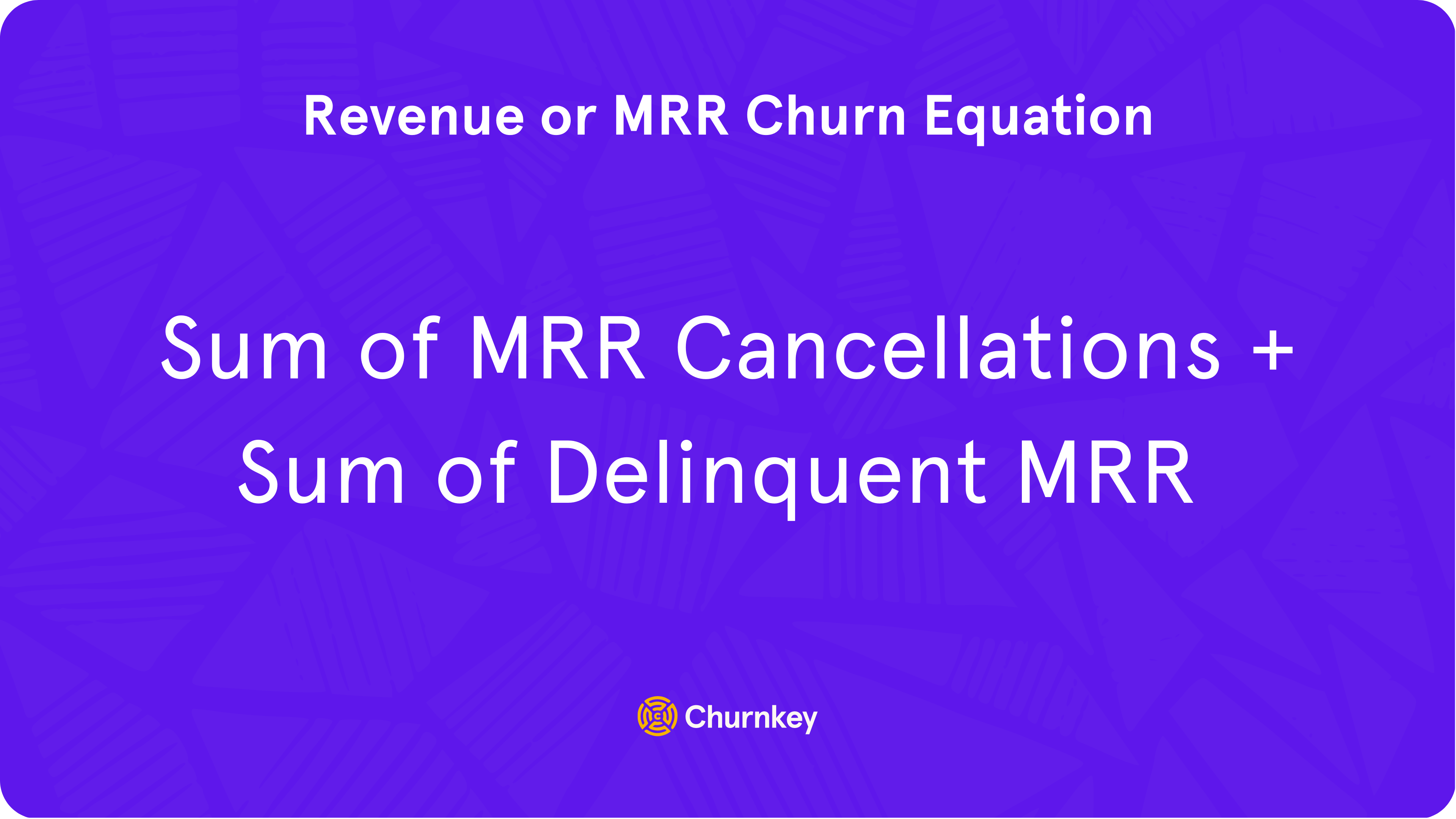MRR Churn Equation: ​​MRR churn = Sum of MRR Cancellations + Sum of Delinquent MRR