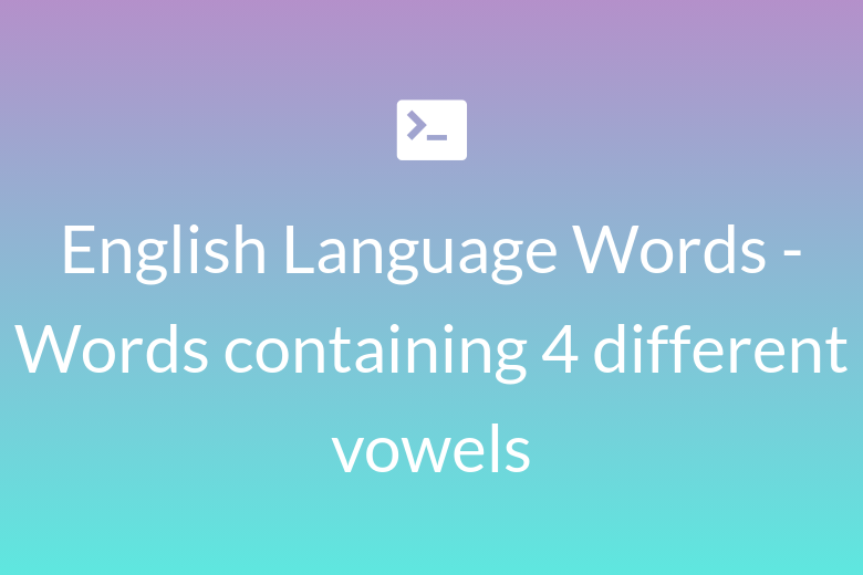 English Language Words - Words containing 4 different vowels