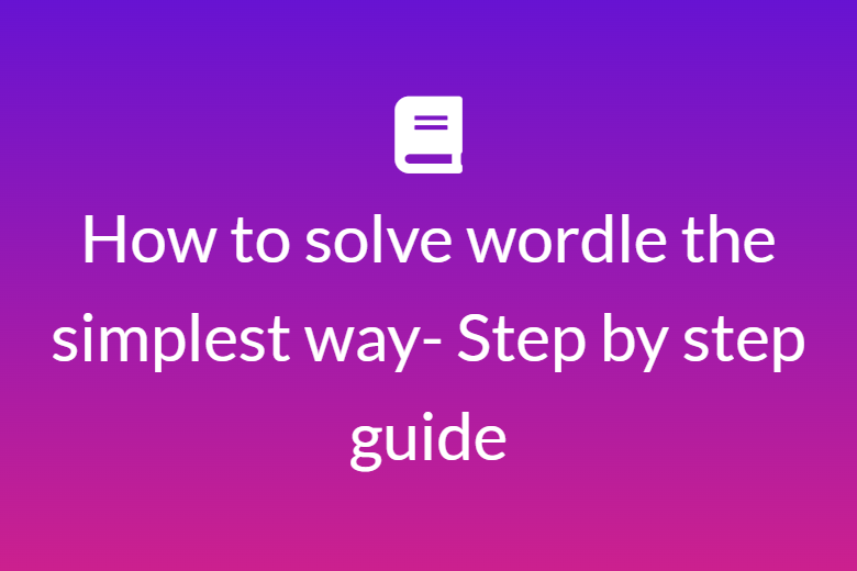 How to solve wordle the simplest way- Step by step guide