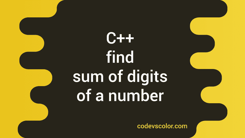 C++ program to find the sum of digits of a number - CodeVsColor