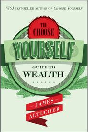 The Choose Yourself Guide To Wealth, by James Altucher