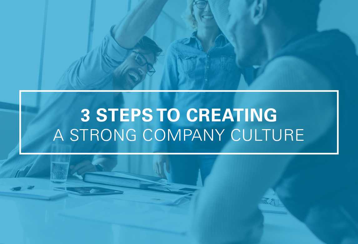 Have You Looked at Your Culture Lately? Three Steps for Creating a Strong Company Culture