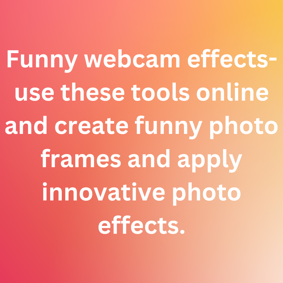 Funny webcam effects- use these tools online and create funny photo frames and apply innovative photo effects.
