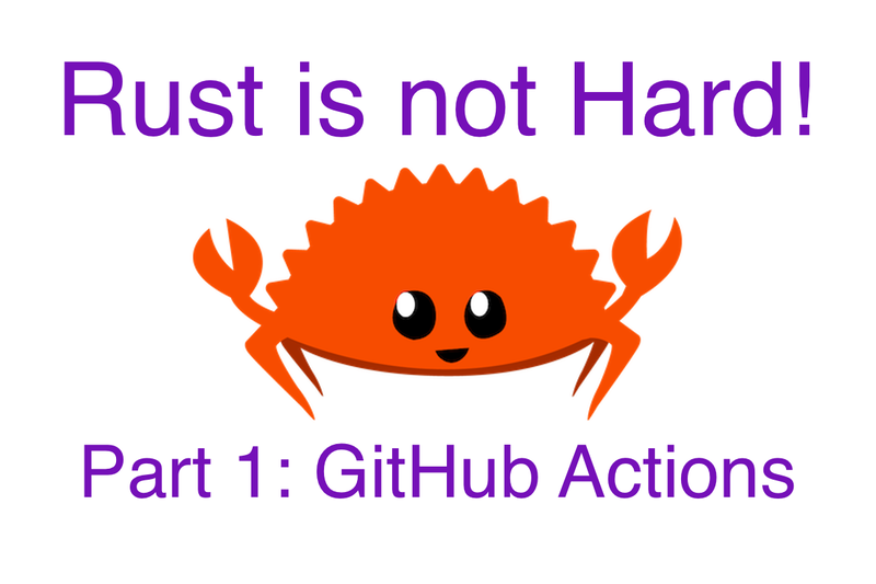 A happy Ferris (a cute orange crab) with their claws in the air and a smile on their face. Above them is the title, 'Rust is not hard!' and below them is the subtitle, 'Part 1: GitHub Actions'