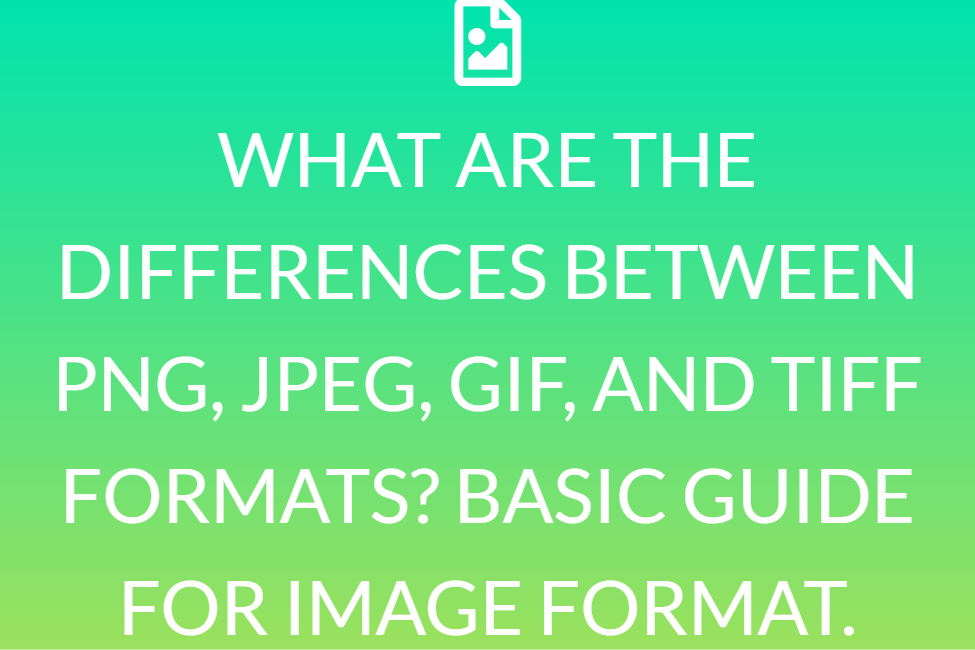 WHAT ARE THE DIFFERENCES BETWEEN PNG, JPEG, GIF, AND TIFF FORMATS? BASIC GUIDE FOR IMAGE FORMAT.