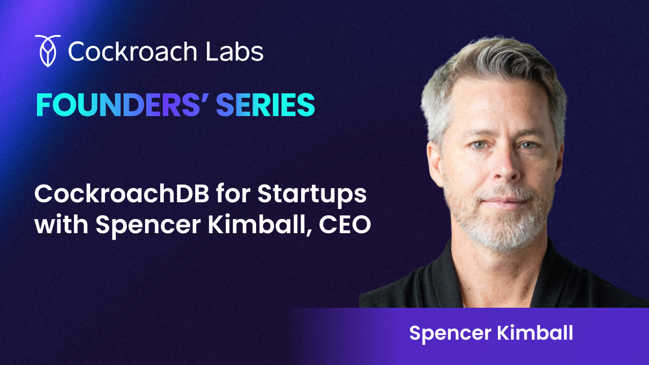 Founders' Series: CockroachDB for Startups with Spencer Kimball, CEO