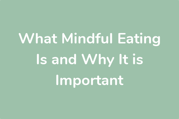 What Mindful Eating Is and Why It is Important