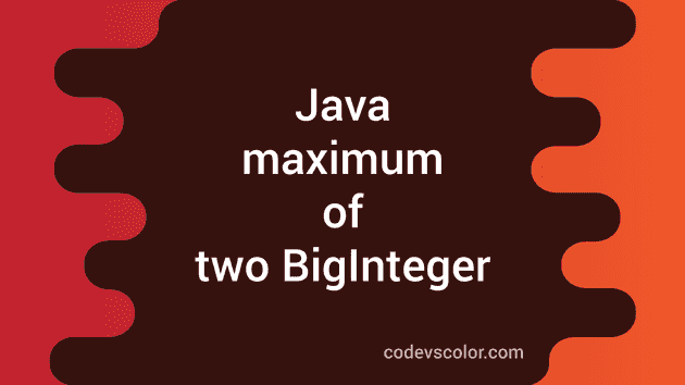 Java Program To Find The Maximum Value Between Two Biginteger - Codevscolor
