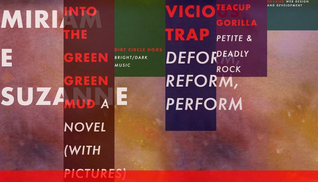 Same design,
but some new links --
Into The Green Green Mud a novel (with pictures),
Dirt Circle Dogs bright/dark music,
Vicious Trap deform reform perform,
Teacup Gorilla petite & deadly rock,
OddBird web design and development.
