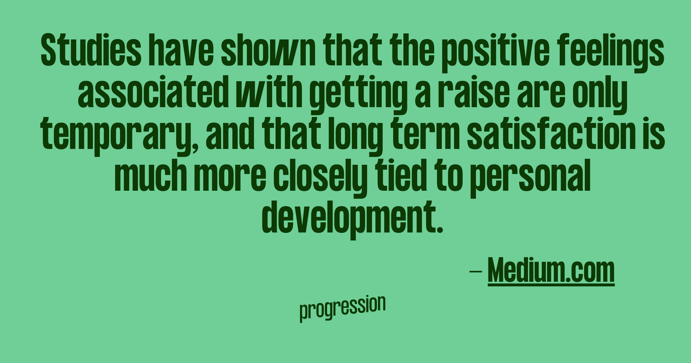 Quote from Medium.com saying studies have shown that the positive feelings associated with getting a raise are only temporary, and that long term satisfaction is much more closely tied to personal development