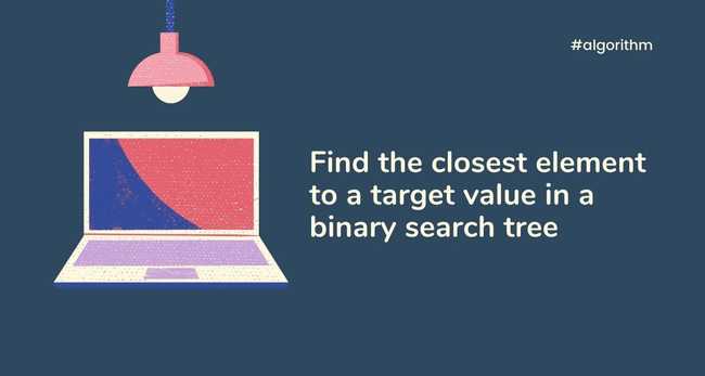 Find the closest element to a target value in a binary search tree