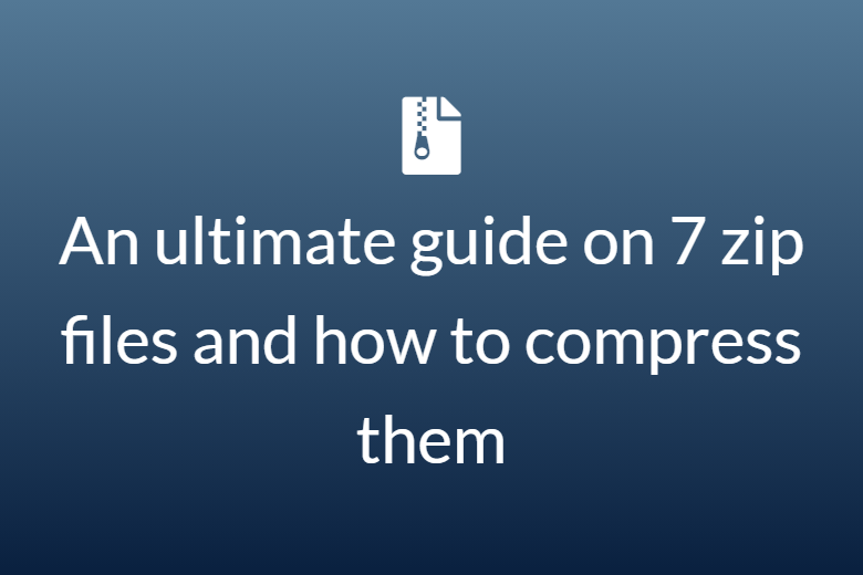 An ultimate guide on 7 zip file and how to compress them