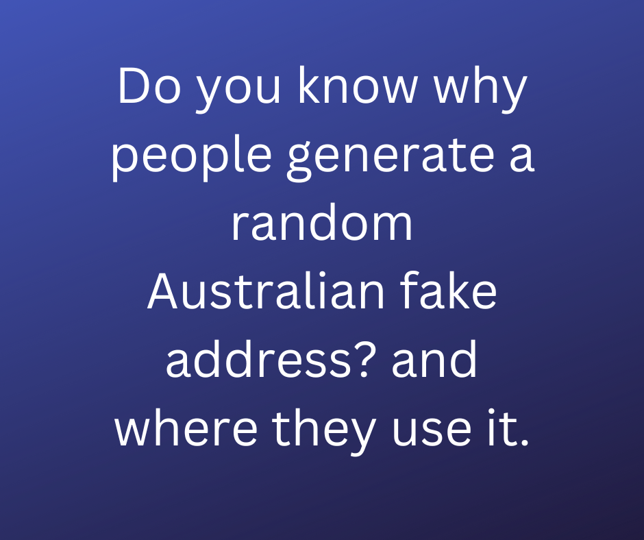 Do you know why people generate a random australian fake address? and where they use it?