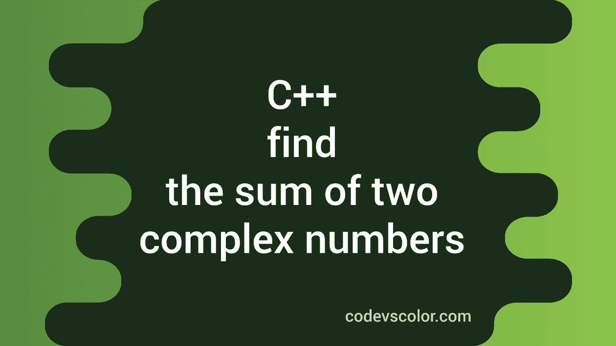 How to find the sum of two complex numbers in C++ - CodeVsColor