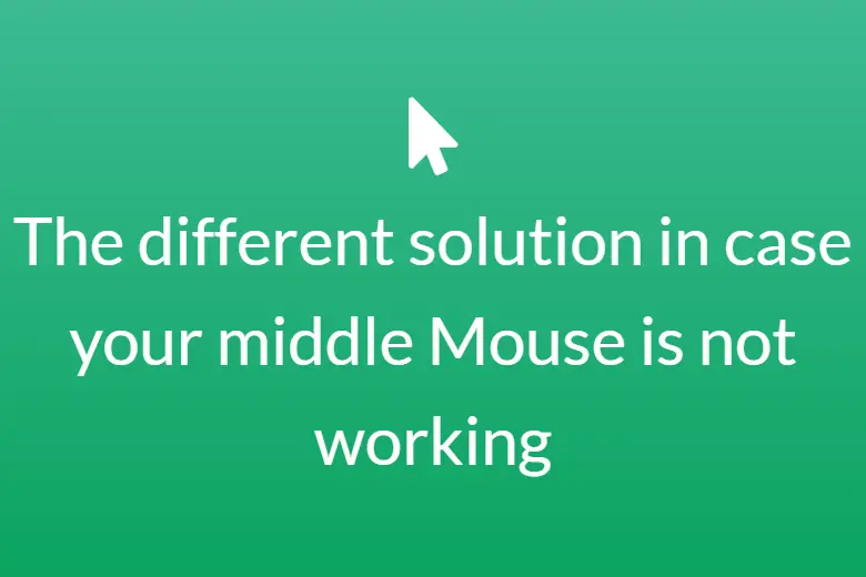 The different solution in case your middle Mouse is not working
