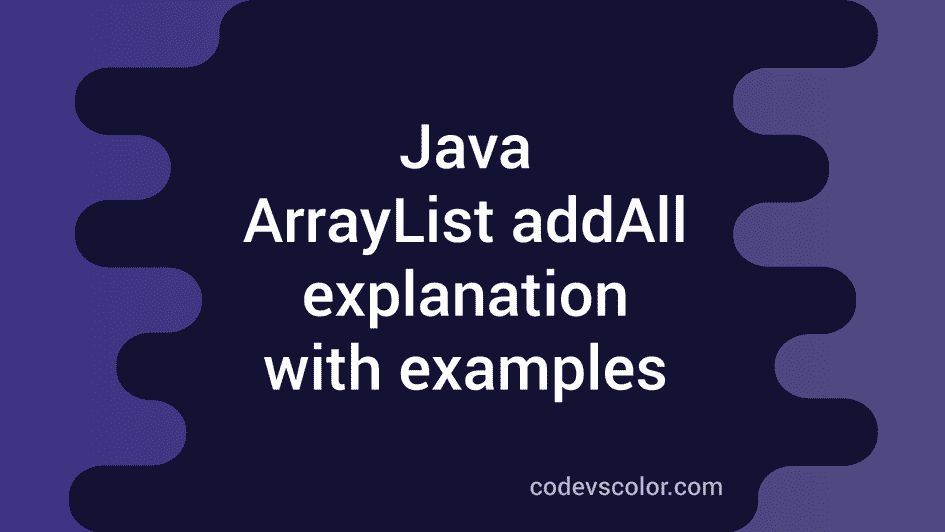 Java ArrayList AddAll Method Explanation With Examples CodeVsColor Java arraylist addall method explanation with examples codevscolor