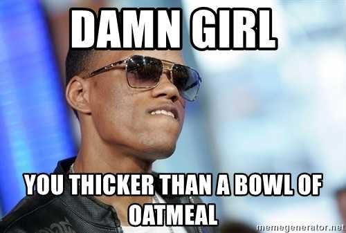 img instances 500x 62709854 damn girl you thicker than a bowl of oatmeal