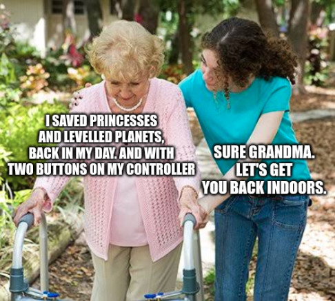 A meme showing a retiree with a walker and the caption "I saved princesses and levelled planets, back in my day. And with two buttons on my controller." Her granddaughter is helping her to walk and saying "Sure grandma. Let’s get you back indoors."