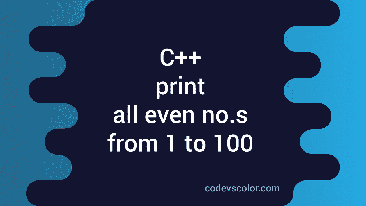 C++ program to Print all even numbers from 1 to 100 - CodeVsColor