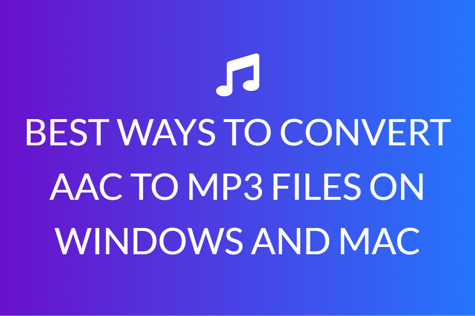 BEST WAYS TO CONVERT AAC TO MP3 FILES ON WINDOWS AND MAC