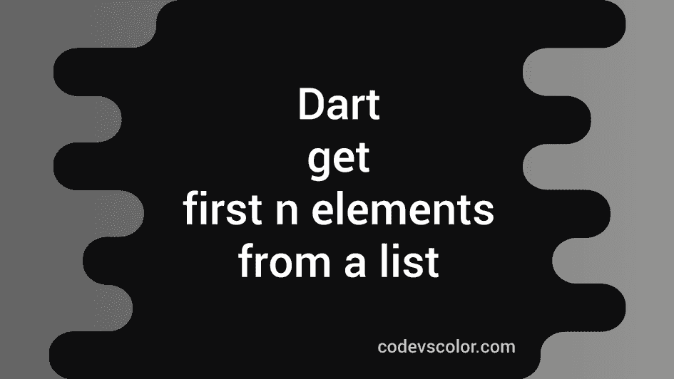 dart-program-to-get-the-first-n-elements-from-a-list-codevscolor