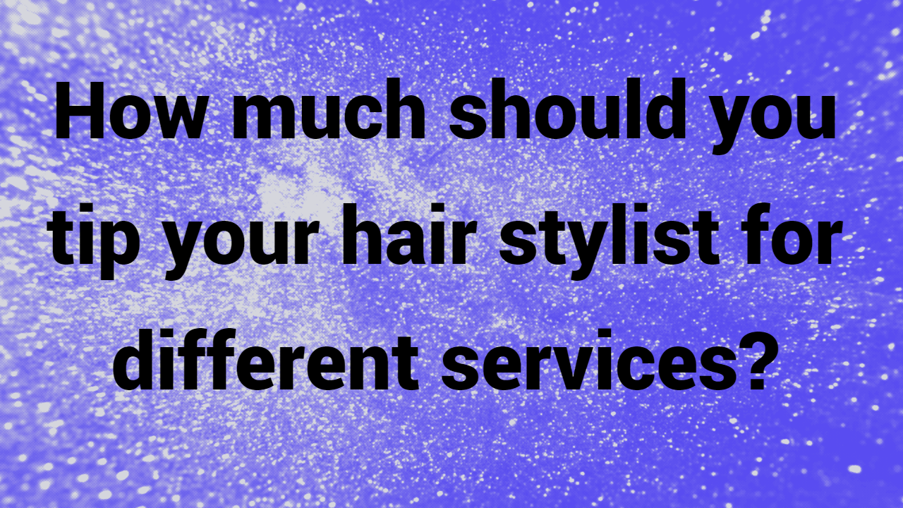 How much should you tip your hair stylist for different services?