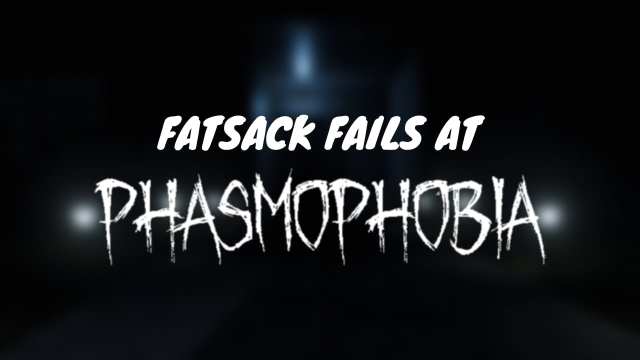Fatsack Fails at Phasmophobia