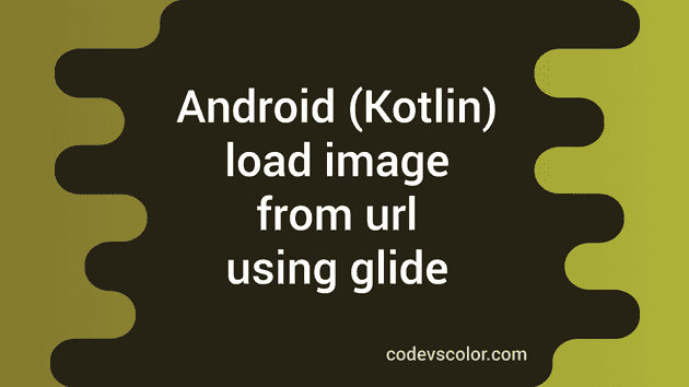 Android Kotlin program to load image from url using glide - CodeVsColor