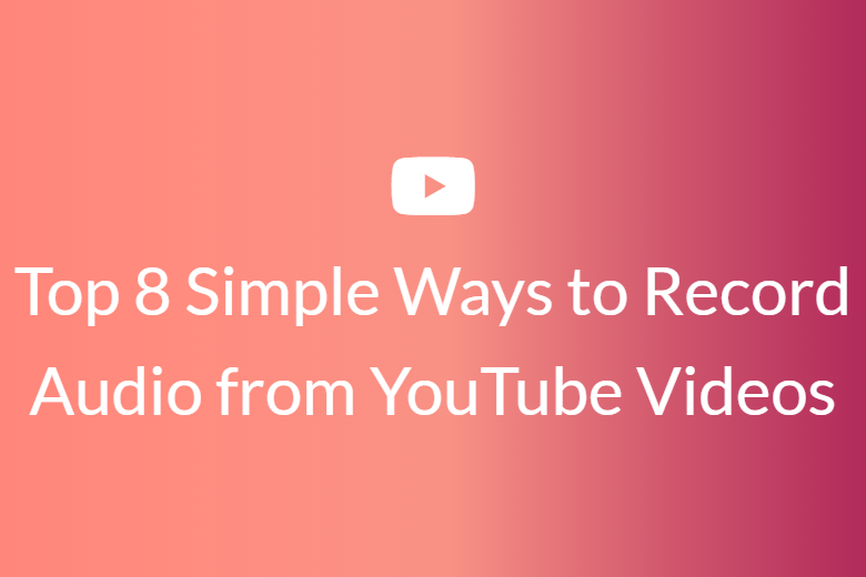 Top 8 Simple Ways to Record Audio from YouTube Videos
