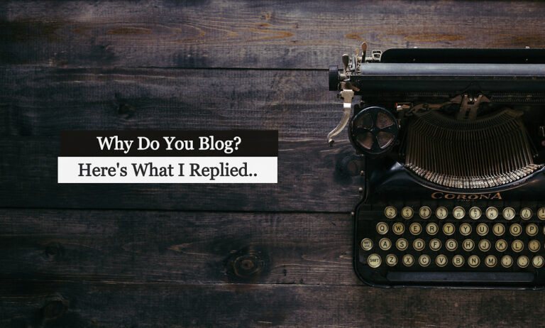 “Why Do You Blog?”, Someone Asked. Here’s What I Replied..