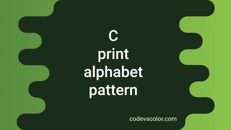 10 Different Alphabet Pattern Programs In C CodeVsColor