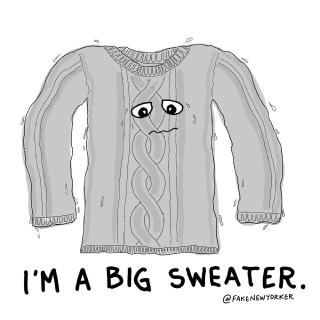 A large sweater anxiously says I&rsquo;m a big sweater while dripping sweat