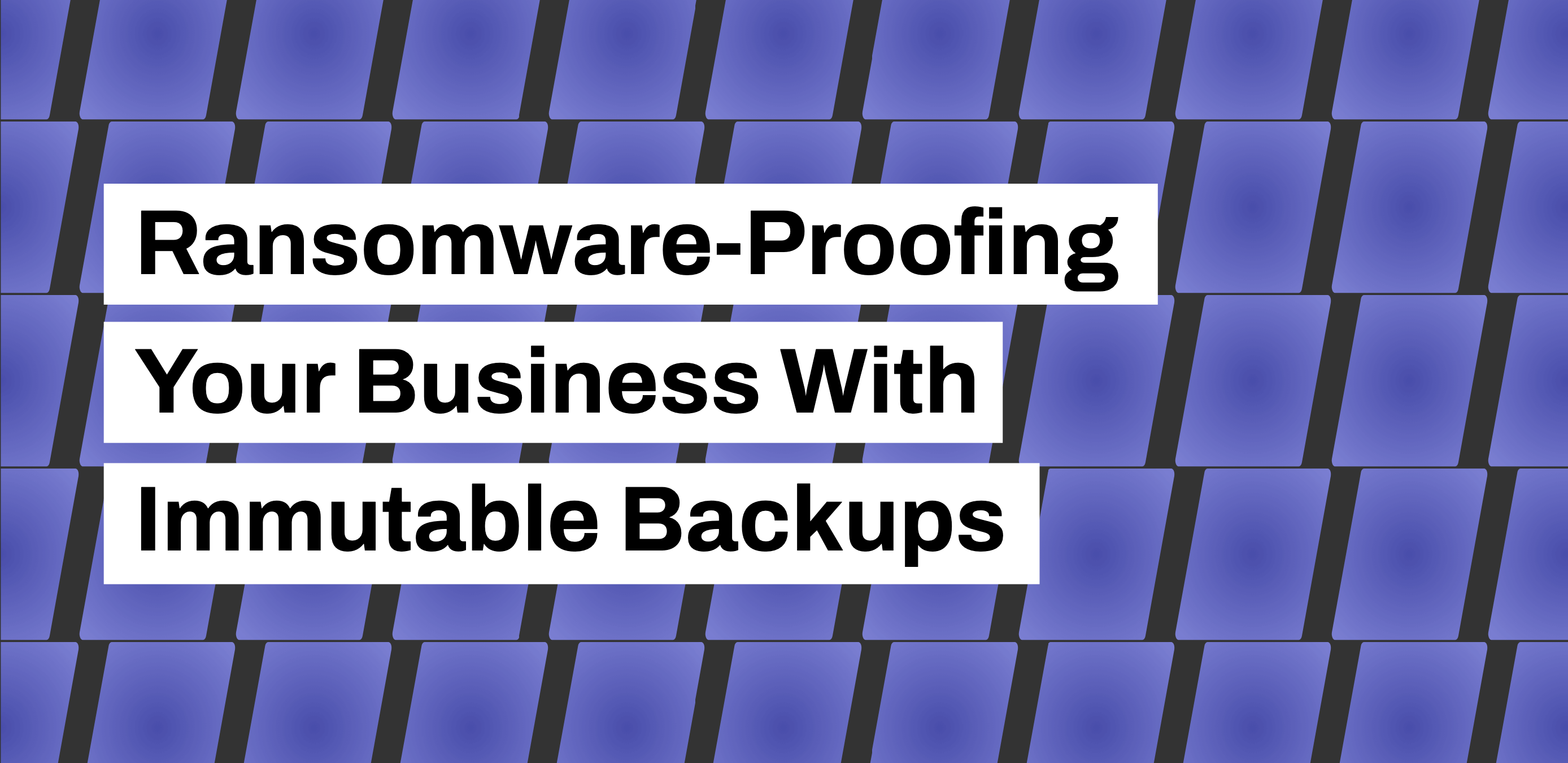 Ransomware-Proofing Your Business With Immutable Cloud Backups