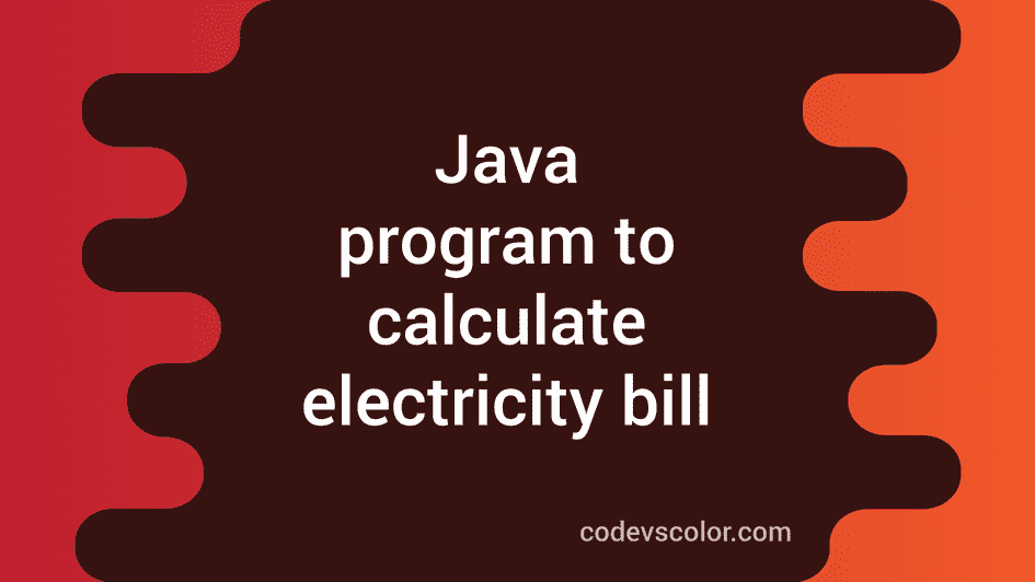 Java Program To Calculate Electricity Bill - CodeVsColor