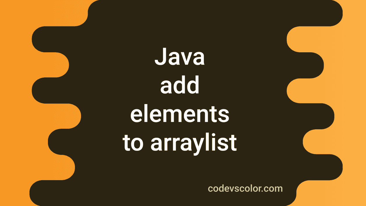 different-ways-to-add-elements-to-an-arraylist-in-java-codevscolor