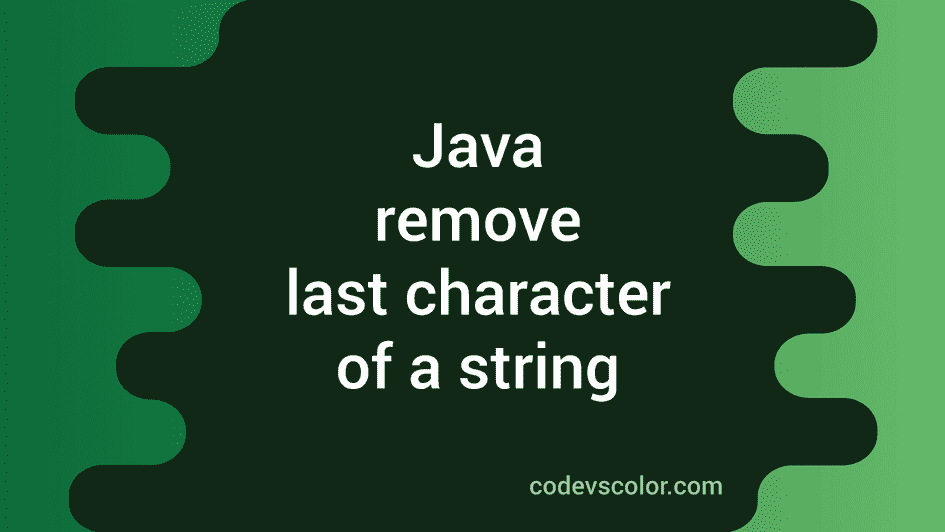 how-to-remove-the-last-character-of-a-string-in-java-codevscolor