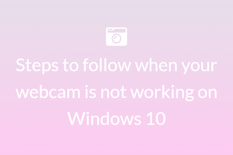 Steps to follow when your webcam is not working on Windows 10