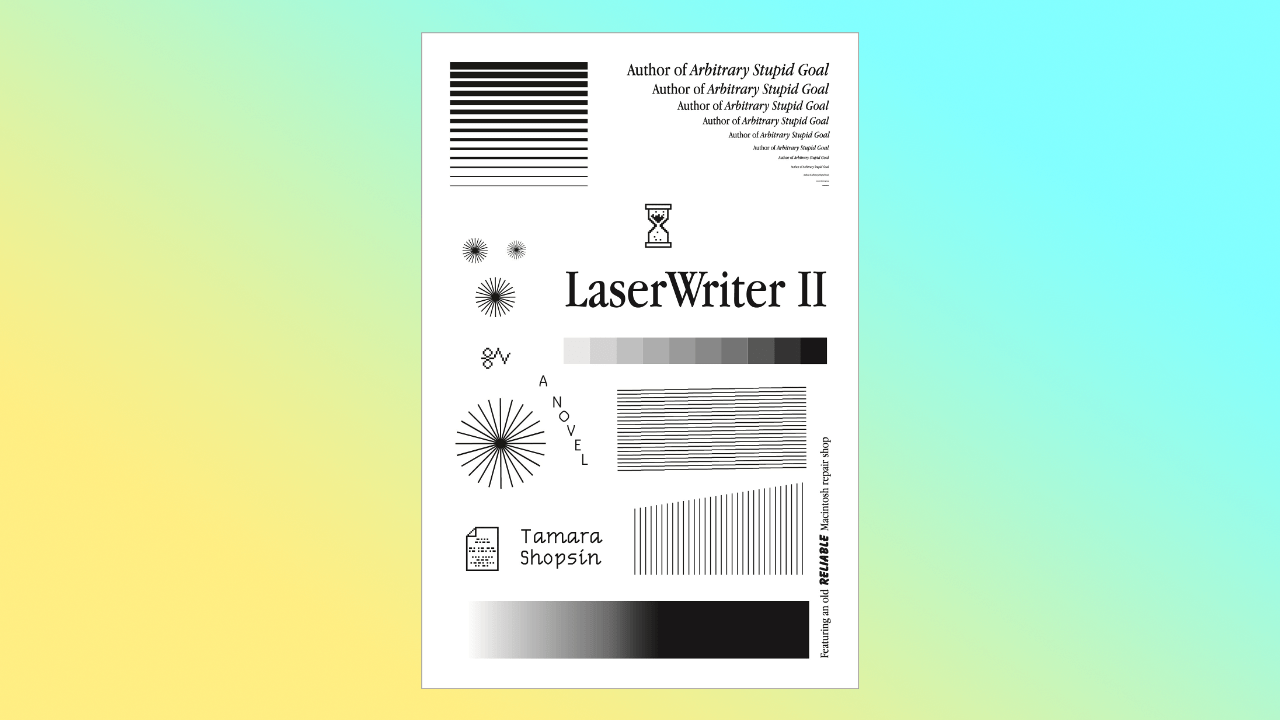 Illustrated book cover emulating a test print from a printer: gradients, vertical and horizontal bars in grayscale. The text reads Author of Arbitrary Stupid Goal. LaserWriter Ⅱ – a novel. Tamara Shopsin. Featuring an old reliable Macintosh repair shop.