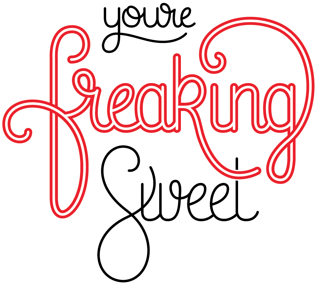You're freaking sweet