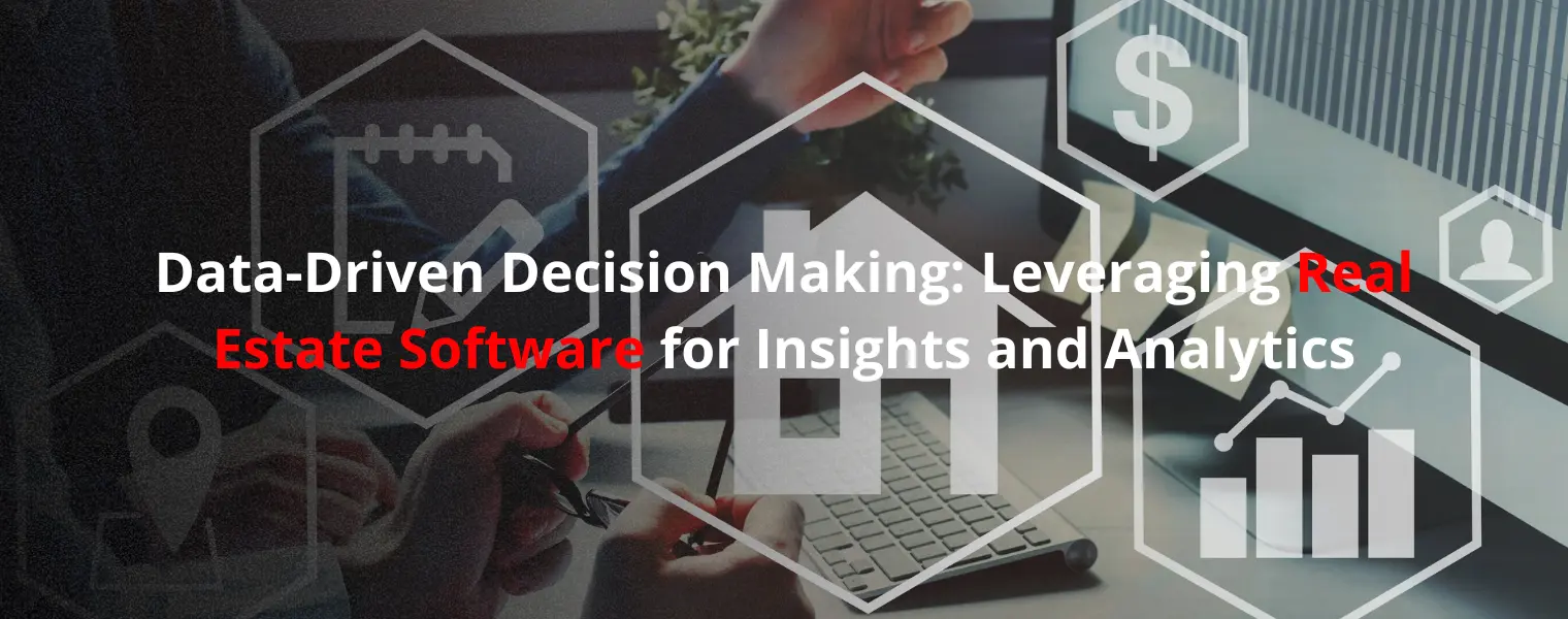 Data Driven Decision Making Leveraging Real Estate Software for Insights and Analytics