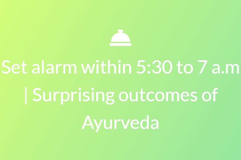 Set alarm within 5:30 to 7 a.m | Surprising outcomes of Ayurveda