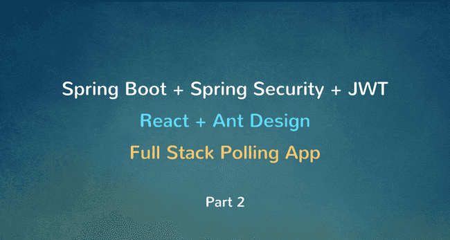 Spring Boot + Spring Security + JWT + MySQL + React Full Stack Polling app - Part 2