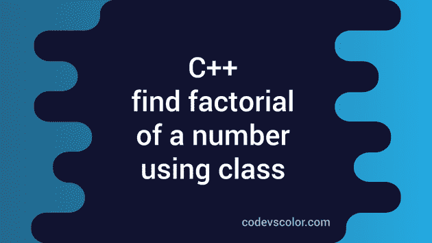 C++ to find the factorial of a number using class - CodeVsColor