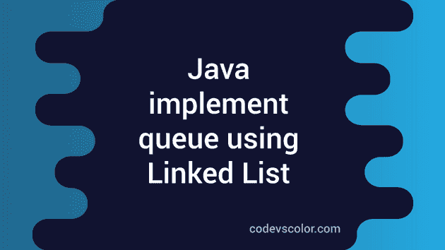 Implement a Queue Data Structure in Java using Linked List - CodeVsColor