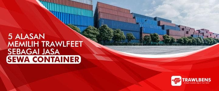 5 Alasan Memilih TrawlFeet Sebagai Jasa Sewa Container