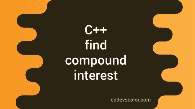 How to find compound interest in C++ - CodeVsColor
