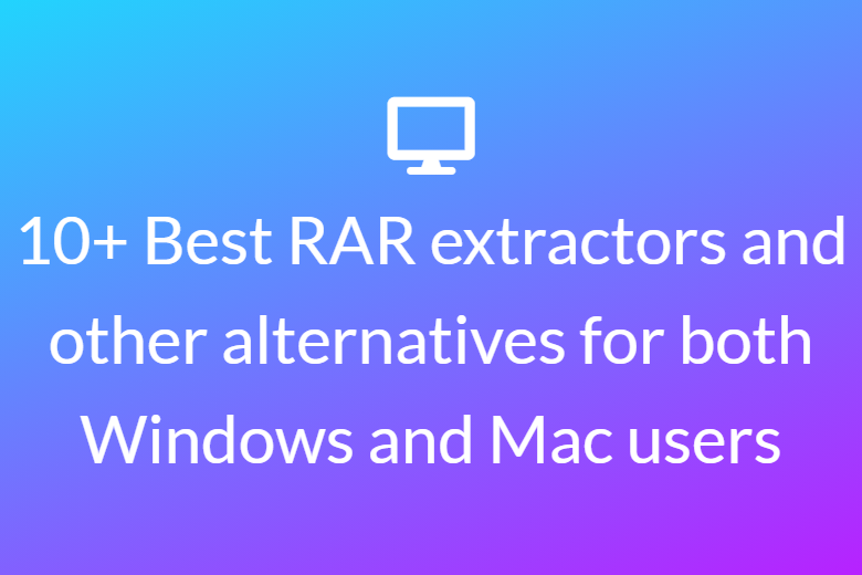 10+ Best RAR extractors and other alternatives for both Windows and Mac users