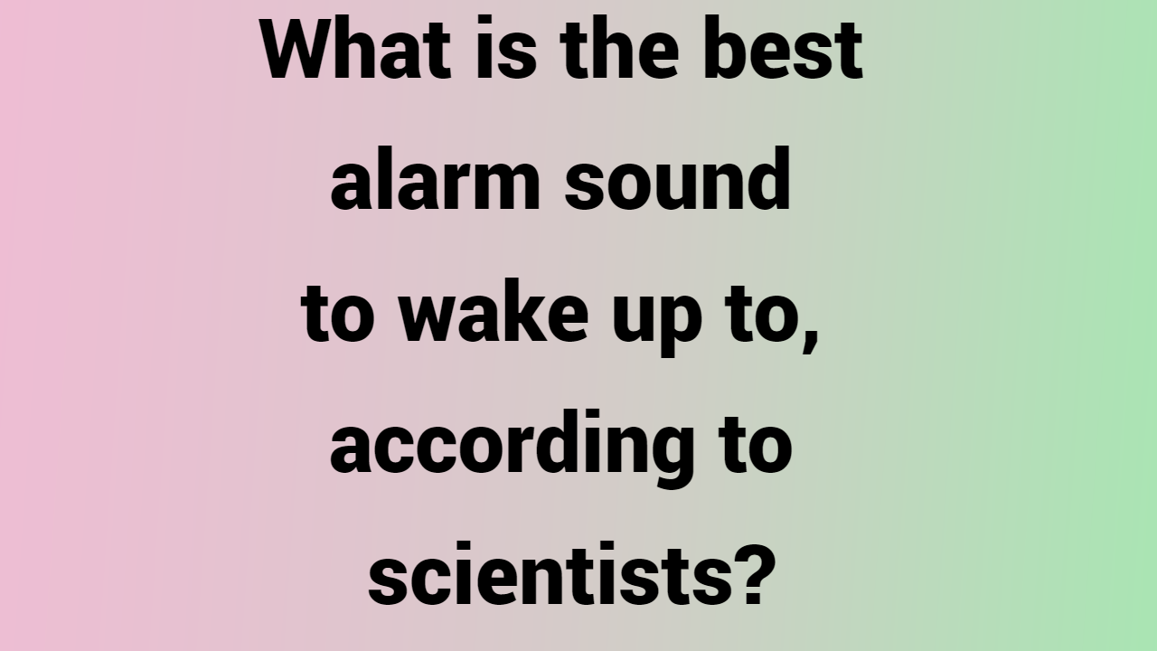 What is the best alarm sound to wake up to, according to scientists?