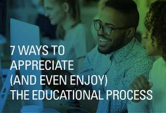 7 Ways to Appreciate (and Even Enjoy) the Educational Process