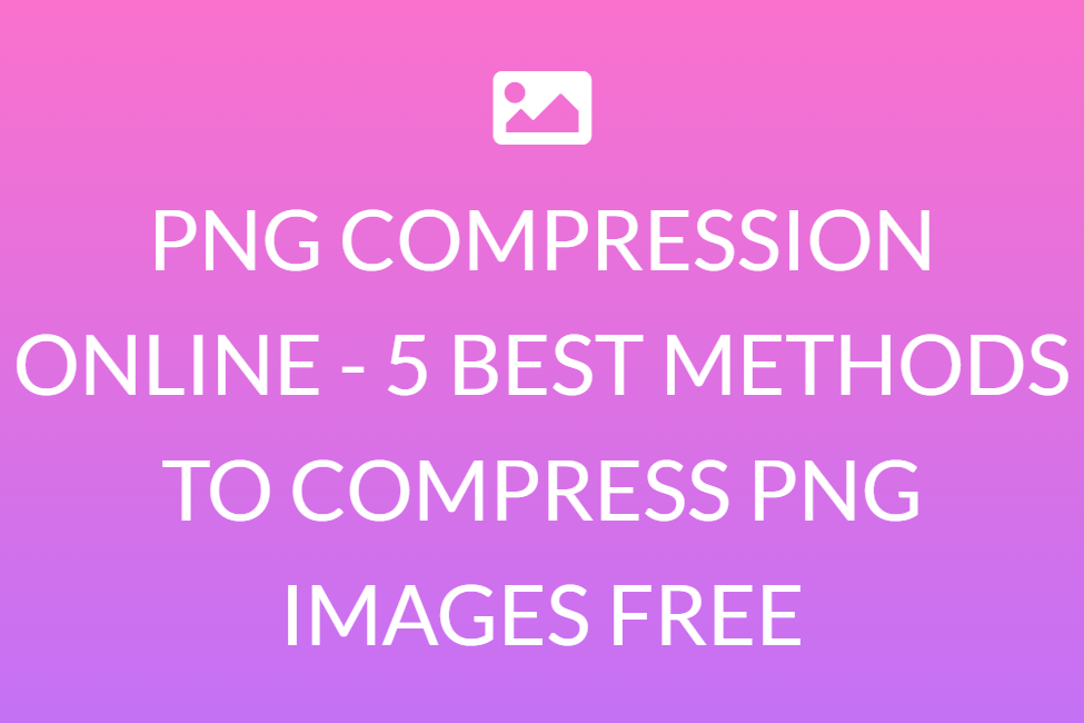 PNG COMPRESSION ONLINE - 5 BEST METHODS TO COMPRESS PNG IMAGES FREE
